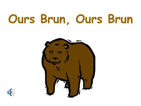 Ours Brun, Ours Brun.