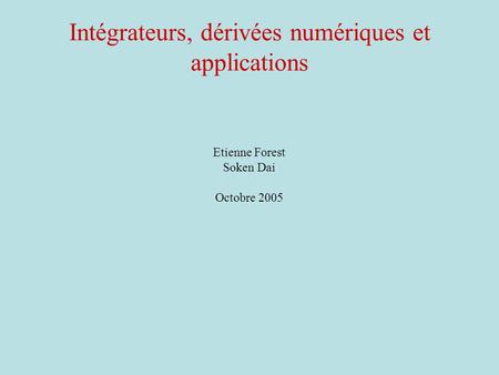 Intégrateurs, dérivées numériques et applications Etienne Forest Soken Dai Octobre 2005.