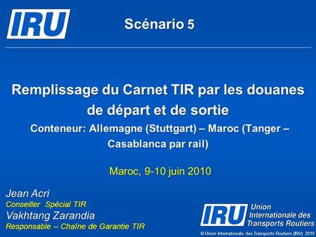 Scénario 5 Remplissage du Carnet TIR par les douanes de départ et de sortie Conteneur: Allemagne (Stuttgart) – Maroc (Tanger – Casablanca par rail) Maroc,