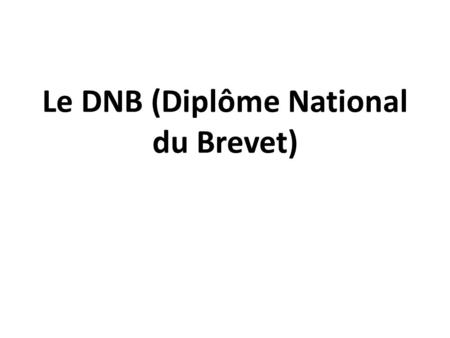 Le DNB (Diplôme National du Brevet). Présentation : Le diplôme national du brevet atteste des connaissances acquises au collège. Il est délivré par un.