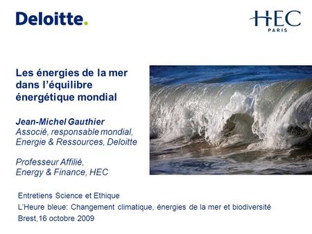 Les énergies de la mer dans l’équilibre énergétique mondial Jean-Michel Gauthier Associé, responsable mondial, Energie & Ressources, Deloitte Professeur.