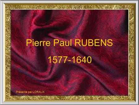Pierre Paul RUBENS 1577-1640 Présenté par LORALIX 1.