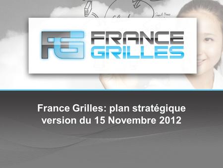 France Grilles: plan stratégique version du 15 Novembre 2012.