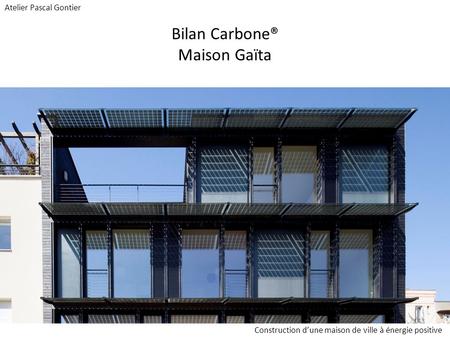 Bilan Carbone® Maison Gaïta Construction d’une maison de ville à énergie positive Atelier Pascal Gontier.
