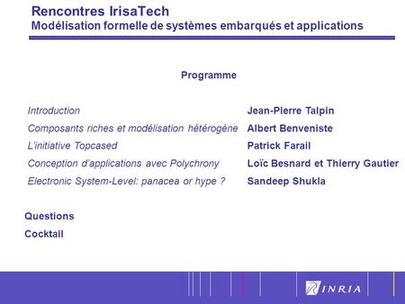 1 Rencontres IrisaTech Modélisation formelle de systèmes embarqués et applications Programme IntroductionJean-Pierre Talpin Composants riches et modélisation.