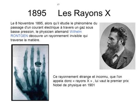 1895 Les Rayons X Le 8 Novembre 1895, alors qu’il étudie le phénomène du passage d'un courant électrique à travers un gaz sous basse pression, le physicien.