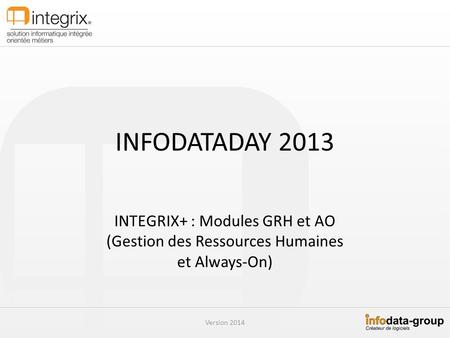 INFODATADAY 2013 INTEGRIX+ : Modules GRH et AO (Gestion des Ressources Humaines et Always-On) Version 2014.