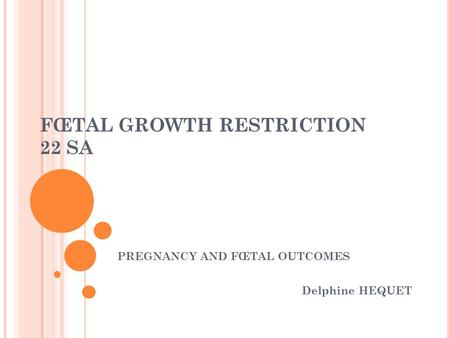 FŒTAL GROWTH RESTRICTION 22 SA PREGNANCY AND FŒTAL OUTCOMES Delphine HEQUET.