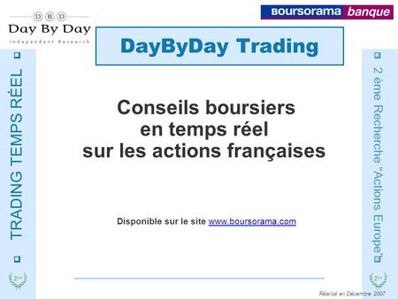 2 nd TRADING TEMPS RÉEL 2 nd 2 ème Recherche “Actions Europe” Réalisé en Décembre 2007 DayByDay Trading Conseils boursiers en temps réel sur les actions.