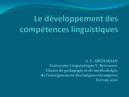 A. E. ARCHAKIAN Université Linguisitique V. Brioussov Chaire de pédagogie et de méthodolgie de l’enseignement des langues étrangères Erévan 2010.