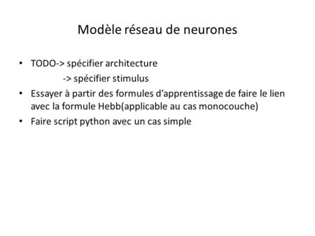 Modèle réseau de neurones TODO-> spécifier architecture -> spécifier stimulus Essayer à partir des formules d’apprentissage de faire le lien avec la formule.