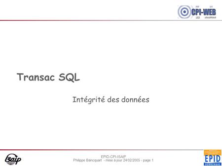 EPID-CPI-ISAIP Philippe Bancquart - mise à jour 24/02/2005 - page 1 Transac SQL Intégrité des données.