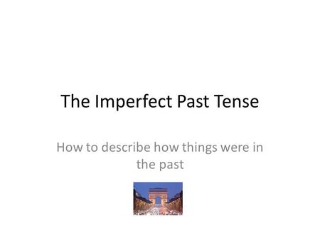 The Imperfect Past Tense How to describe how things were in the past.
