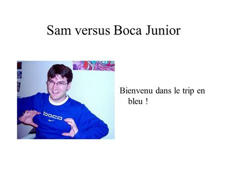 Sam versus Boca Junior Bienvenu dans le trip en bleu !