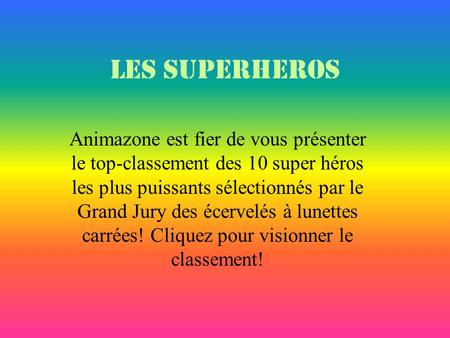 LES SUPERHEROS Animazone est fier de vous présenter le top-classement des 10 super héros les plus puissants sélectionnés par le Grand Jury des écervelés.