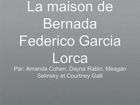 La maison de Bernada Federico Garcia Lorca Par: Amanda Cohen, Dayna Rabin, Meagan Selinsky et Courtney Galli.