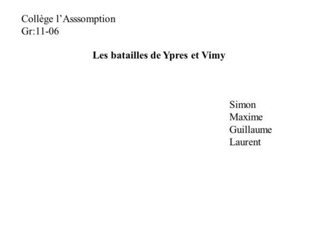 Les batailles de Ypres et Vimy Simon Maxime Guillaume Laurent Collège l’Asssomption Gr:11-06.