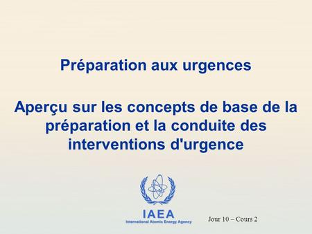 IAEA International Atomic Energy Agency Préparation aux urgences Aperçu sur les concepts de base de la préparation et la conduite des interventions d'urgence.