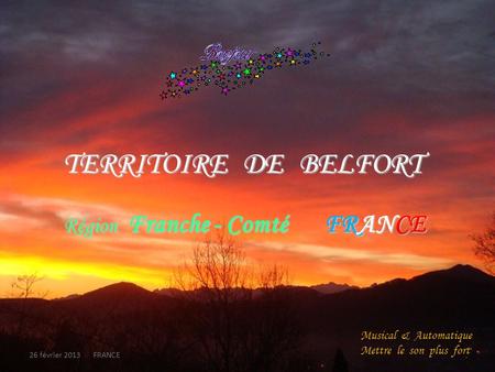 TERRITOIRE DE BELFORT Région Franche - Comté FRANCE 26 février 2013 FRANCE Musical & Automatique Mettre le son plus fort.
