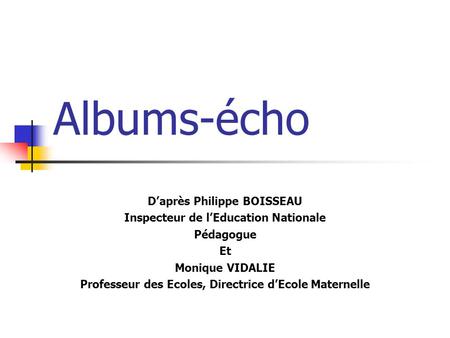 Albums-écho D’après Philippe BOISSEAU Inspecteur de l’Education Nationale Pédagogue Et Monique VIDALIE Professeur des Ecoles, Directrice d’Ecole Maternelle.