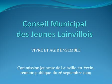 VIVRE ET AGIR ENSEMBLE Commission Jeunesse de Lainville-en-Vexin, réunion publique du 26 septembre 2009.