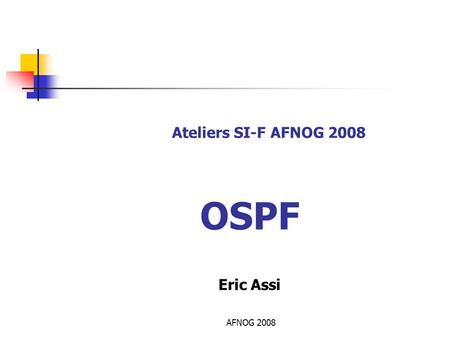 Ateliers SI-F AFNOG 2008 OSPF Eric Assi AFNOG 2008.