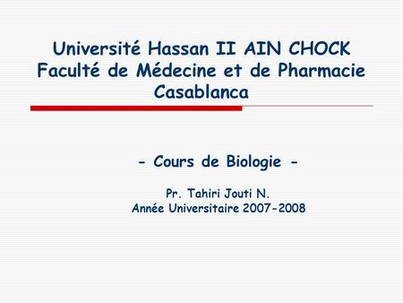 Université Hassan II AIN CHOCK Faculté de Médecine et de Pharmacie Casablanca - Cours de Biologie - Pr. Tahiri Jouti N. Année Universitaire 2007-2008.