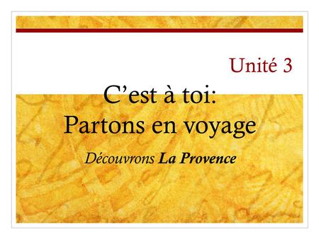 Unité 3 C’est à toi: Partons en voyage Découvrons La Provence.
