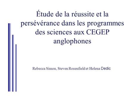 Étude de la réussite et la persévérance dans les programmes des sciences aux CEGEP anglophones Rebecca Simon, Steven Rosenfield et Helena Dedic.