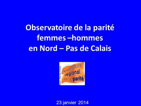 Observatoire de la parité femmes –hommes en Nord – Pas de Calais 23 janvier 2014.
