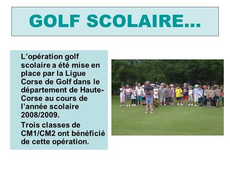 GOLF SCOLAIRE… L’opération golf scolaire a été mise en place par la Ligue Corse de Golf dans le département de Haute-Corse au cours de l’année scolaire.