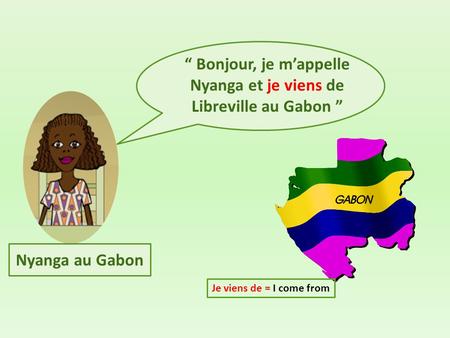 “ Bonjour, je m’appelle Nyanga et je viens de Libreville au Gabon ”