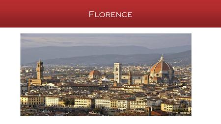Florence.  Capitale de la Toscane et de la Renaissance  Ville de places, de galeries, de ponts, de tours et de coupoles  Recèle d’innombrables trésors.