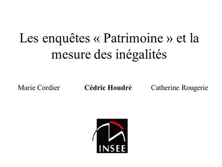 Les enquêtes « Patrimoine » et la mesure des inégalités Marie Cordier Cédric Houdré Catherine Rougerie.