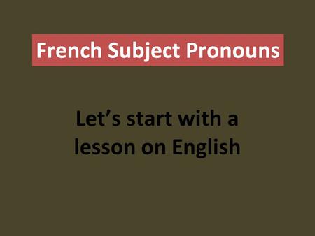French Subject Pronouns Let’s start with a lesson on English.