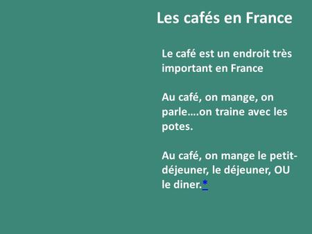 Les cafés en France Le café est un endroit très important en France Au café, on mange, on parle….on traine avec les potes. Au café, on mange le petit-
