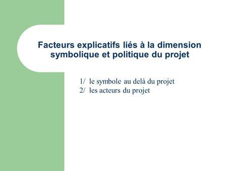 Facteurs explicatifs liés à la dimension symbolique et politique du projet 1/ le symbole au delà du projet 2/ les acteurs du projet.