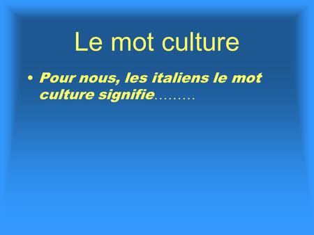 Le mot culture Pour nous, les italiens le mot culture signifie ………