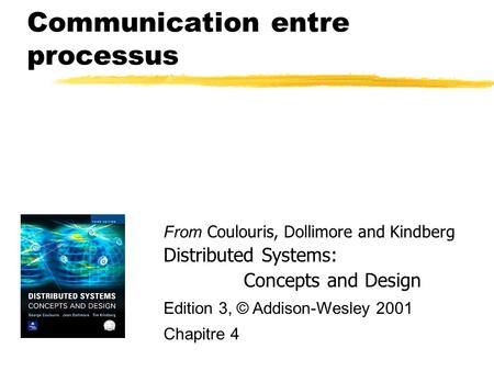 Communication entre processus From Coulouris, Dollimore and Kindberg Distributed Systems: Concepts and Design Edition 3, © Addison-Wesley 2001 Chapitre.