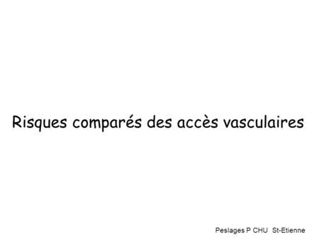 Risques comparés des accès vasculaires Peslages P CHU St-Etienne.
