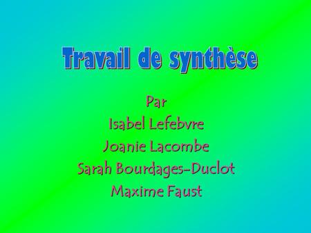 Par Isabel Lefebvre Joanie Lacombe Sarah Bourdages-Duclot Maxime Faust