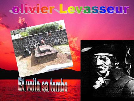 Olivier Levasseur       Et voila sa tombe.