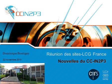 Nouvelles du CC-IN2P3 Réunion des sites-LCG France 22 novembre 2010 Dominique Boutigny.