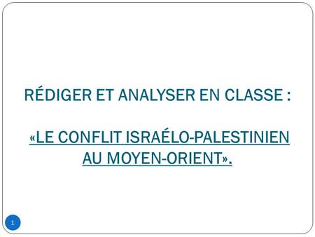 1 / LA FICHE DE COURS.. RÉDIGER ET ANALYSER EN CLASSE : «LE CONFLIT ISRAÉLO-PALESTINIEN AU MOYEN-ORIENT».