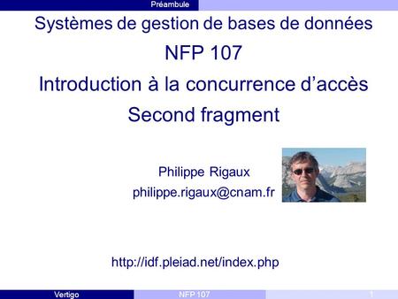 Systèmes de gestion de bases de données NFP 107 Introduction à la concurrence d’accès Second fragment Philippe Rigaux philippe.rigaux@cnam.fr http://idf.pleiad.net/index.php.