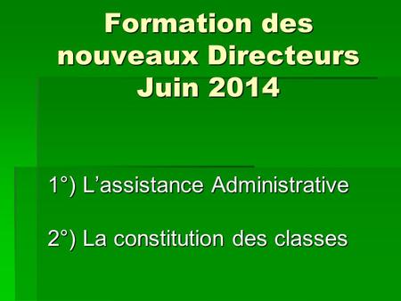 Formation des nouveaux Directeurs Juin 2014 1°) L’assistance Administrative 2°) La constitution des classes.