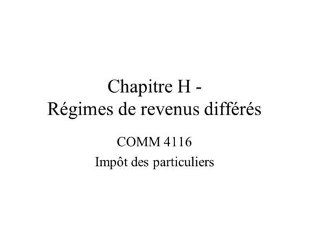 Chapitre H - Régimes de revenus différés COMM 4116 Impôt des particuliers.