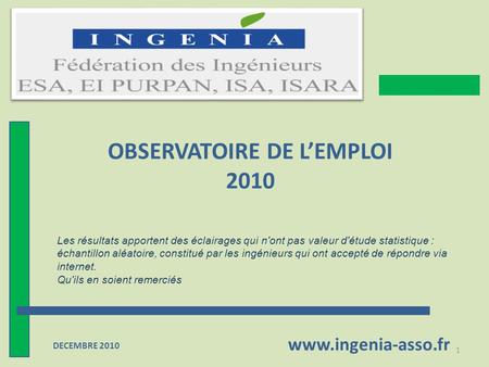 OBSERVATOIRE DE L’EMPLOI 2010 www.ingenia-asso.fr 1 DECEMBRE 2010 Les résultats apportent des éclairages qui n'ont pas valeur d'étude statistique : échantillon.