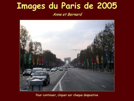 Images du Paris de 2005 Anne et Bernard Pour continuer, cliquer sur chaque diapositive.