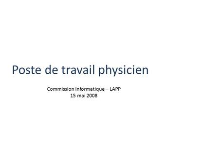 Poste de travail physicien Commission Informatique – LAPP 15 mai 2008.